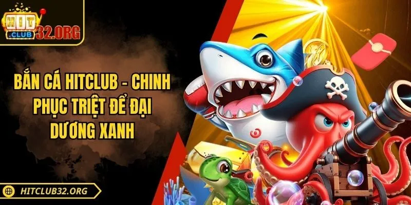 Bắn cá Hitclub - Chinh phục triệt để đại dương xanh