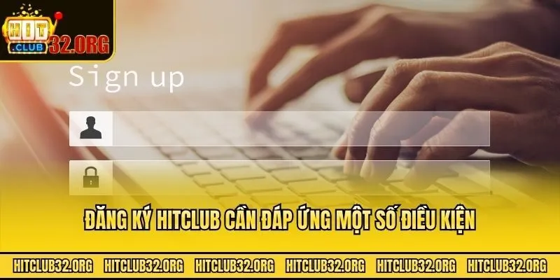 Đăng ký Hitclub cần đáp ứng một số điều kiện