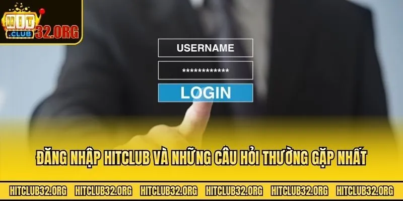 Đăng nhập Hitclub và những câu hỏi thường gặp nhất