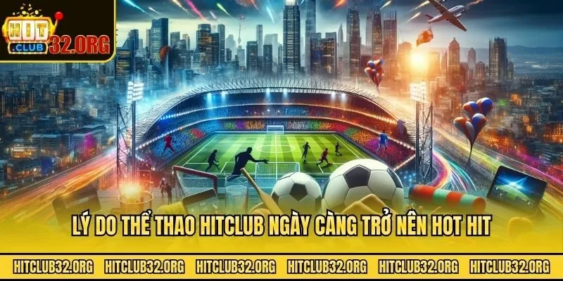Lý do thể thao Hitclub ngày càng trở nên hot hit