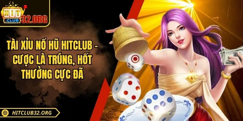 Tài Xỉu Nổ Hũ Hitclub - Cược Là Trúng, Hốt Thưởng Cực Đã