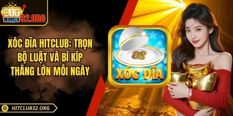 Xóc Đĩa Hitclub: Trọn Bộ Luật Và Bí Kíp Thắng Lớn Mỗi Ngày