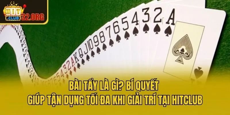 Bài Tẩy Là Gì? Bí Quyết Giúp Tận Dụng Tối Đa Khi Giải Trí Tại Hitclub