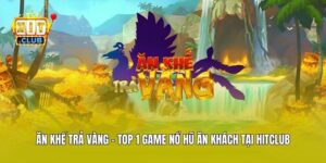 Ăn Khế Trả Vàng - Top 1 Game Nổ Hũ Ăn Khách Tại Hitclub