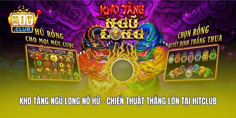 Kho Tàng Ngũ Long Nổ Hũ - Chiến Thuật Thắng Lớn Tại Hitclub