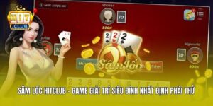 Sâm Lốc Hitclub - Game Giải Trí Siêu Đỉnh Nhất Định Phải Thử