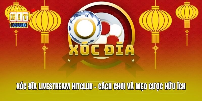 Xóc Đĩa Livestream Hitclub - Cách Chơi Và Mẹo Cược Hữu Ích